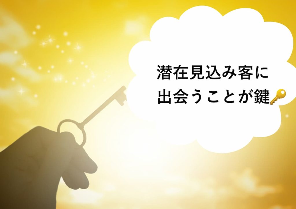 潜在見込客に出会うことが鍵