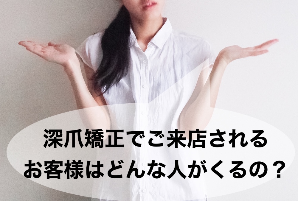 深爪矯正でご来店されるお客様はどんな人がくるの？