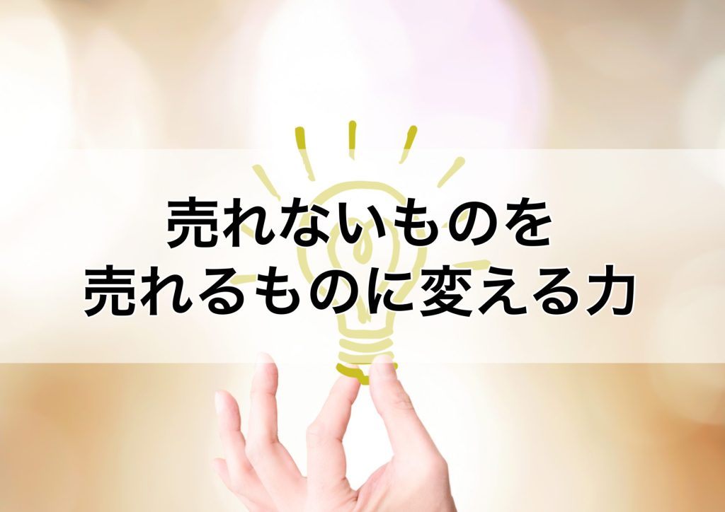 売れないものを売れるものに変える力