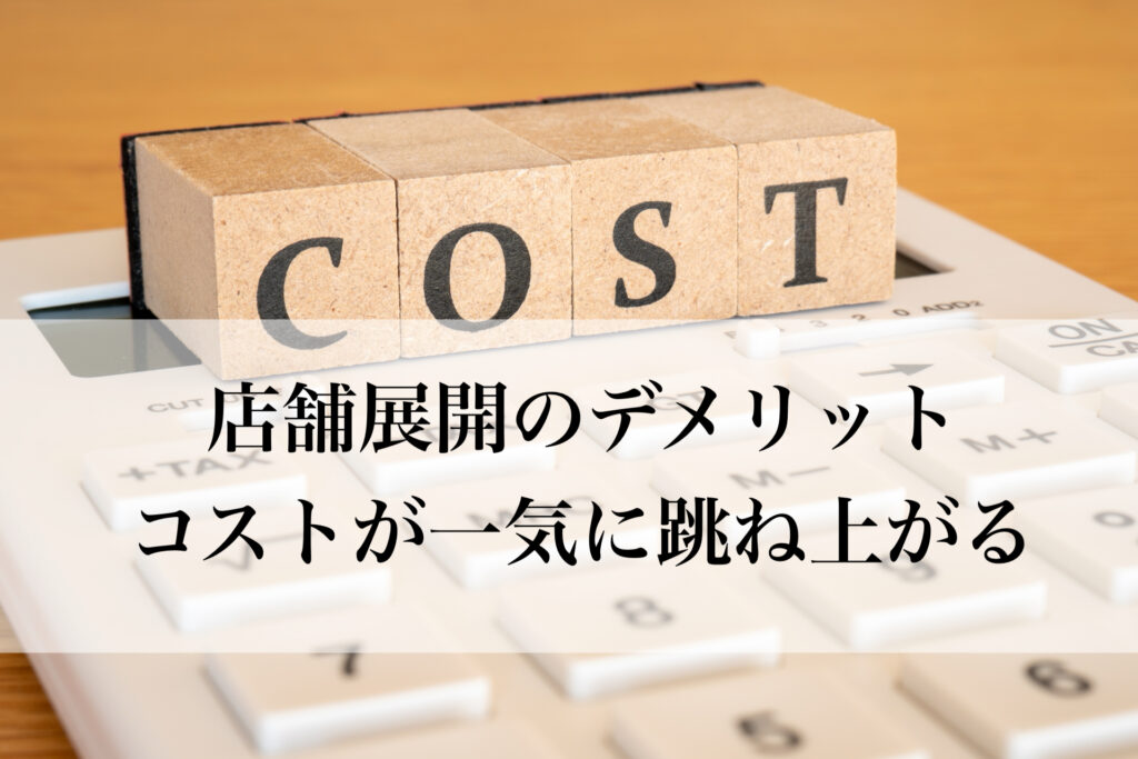 店舗展開のデメリット～コストが一気に跳ね上がる～