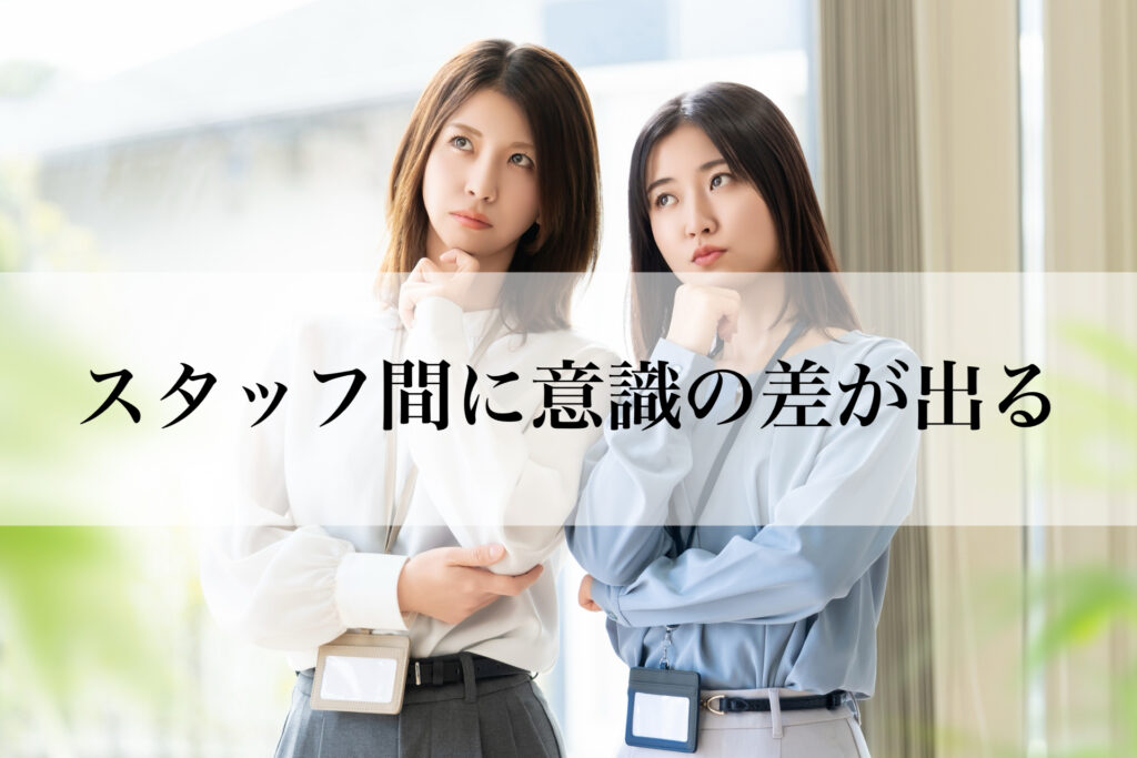 スタッフ間の温度差・意識の差が出る